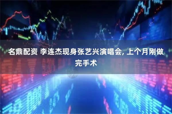 名鼎配资 李连杰现身张艺兴演唱会, 上个月刚做完手术