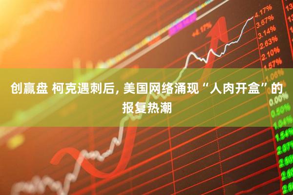 创赢盘 柯克遇刺后, 美国网络涌现“人肉开盒”的报复热潮