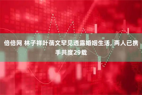 倍倍网 林子祥叶蒨文罕见透露婚姻生活, 两人已携手共度29载