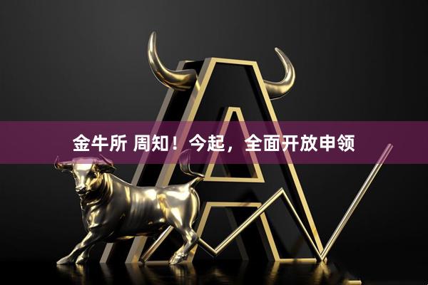 金牛所 周知！今起，全面开放申领