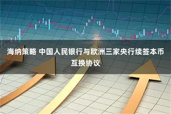 海纳策略 中国人民银行与欧洲三家央行续签本币互换协议