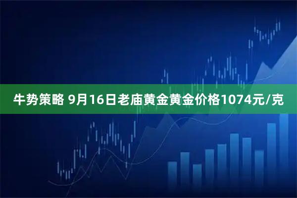 牛势策略 9月16日老庙黄金黄金价格1074元/克