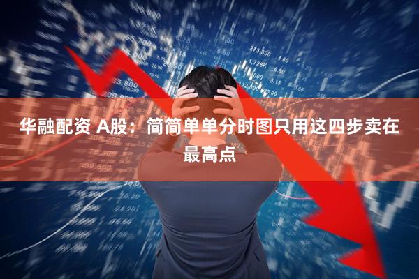 华融配资 A股：简简单单分时图只用这四步卖在最高点