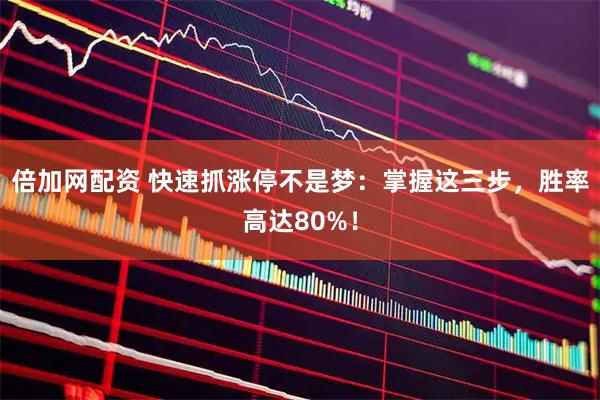 倍加网配资 快速抓涨停不是梦：掌握这三步，胜率高达80%！