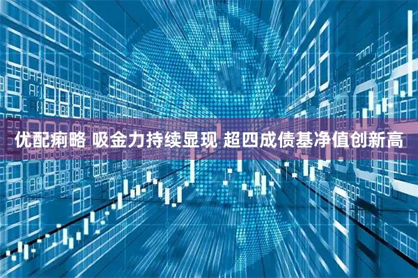 优配痢略 吸金力持续显现 超四成债基净值创新高