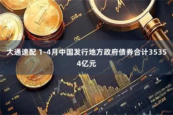 大通速配 1-4月中国发行地方政府债券合计35354亿元