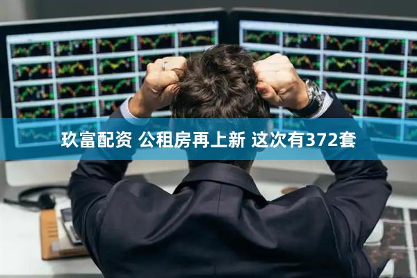 玖富配资 公租房再上新 这次有372套