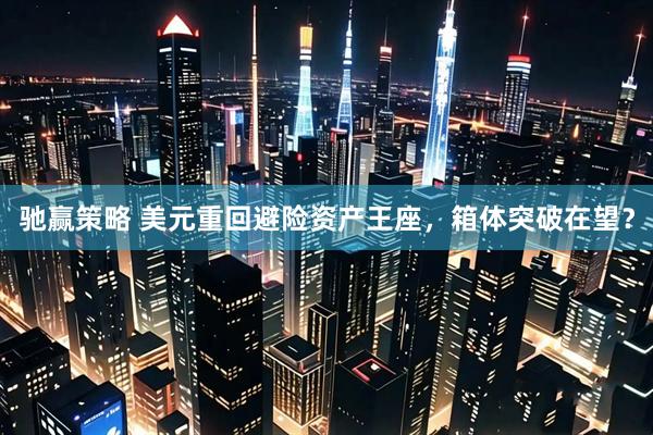 驰赢策略 美元重回避险资产王座，箱体突破在望？