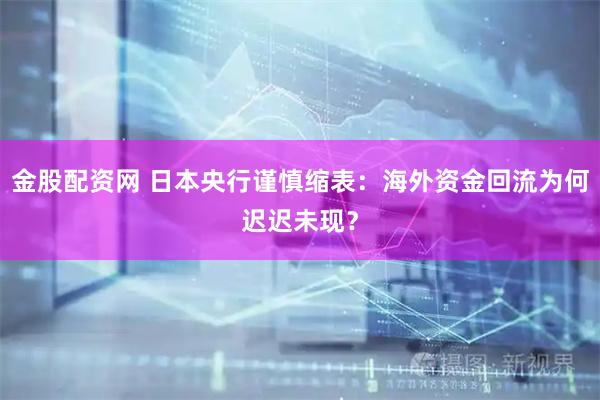 金股配资网 日本央行谨慎缩表：海外资金回流为何迟迟未现？