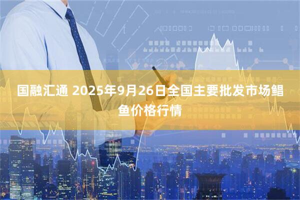 国融汇通 2025年9月26日全国主要批发市场鲳鱼价格行情