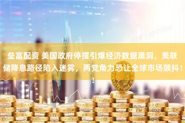 垒富配资 美国政府停摆引爆经济数据黑洞，美联储降息路径陷入迷雾，两党角力恐让全球市场颤抖！