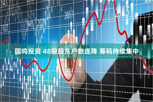 国鸣投资 48股股东户数连降 筹码持续集中