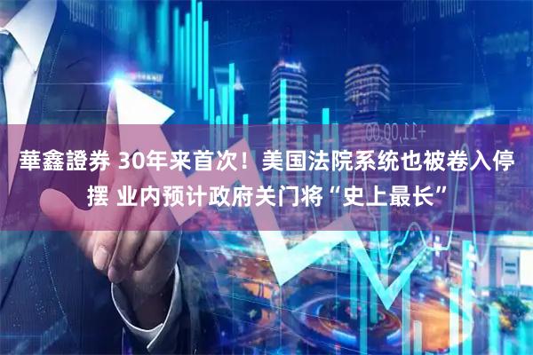 華鑫證券 30年来首次！美国法院系统也被卷入停摆 业内预计政府关门将“史上最长”