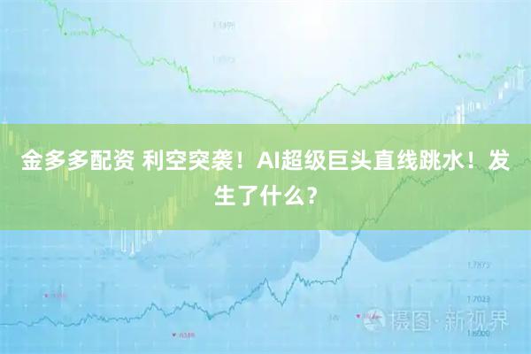 金多多配资 利空突袭！AI超级巨头直线跳水！发生了什么？