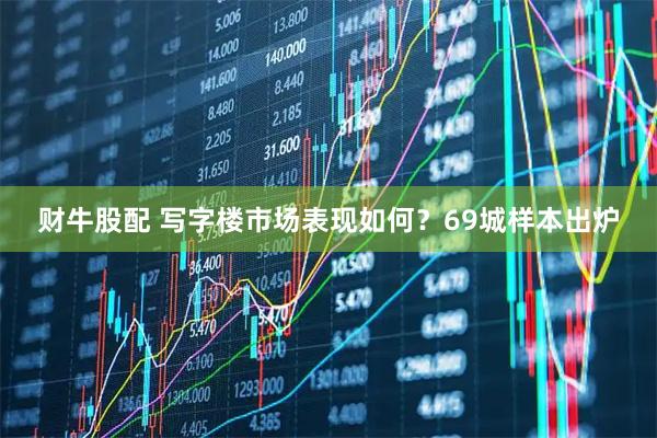 财牛股配 写字楼市场表现如何？69城样本出炉