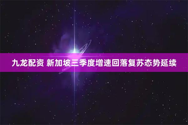 九龙配资 新加坡三季度增速回落复苏态势延续