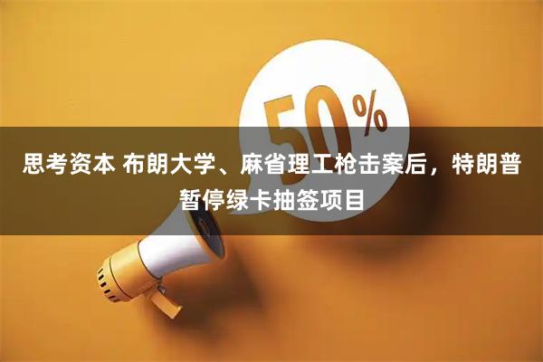 思考资本 布朗大学、麻省理工枪击案后，特朗普暂停绿卡抽签项目