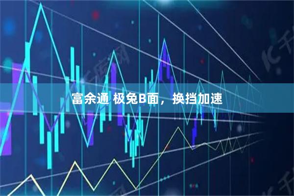 富余通 极兔B面，换挡加速