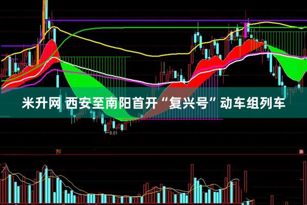 米升网 西安至南阳首开“复兴号”动车组列车