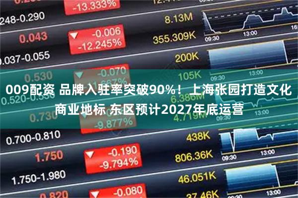 009配资 品牌入驻率突破90%！上海张园打造文化商业地标 东区预计2027年底运营