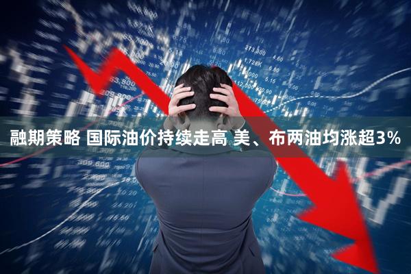 融期策略 国际油价持续走高 美、布两油均涨超3%
