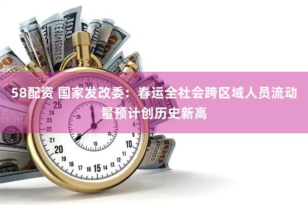 58配资 国家发改委：春运全社会跨区域人员流动量预计创历史新高