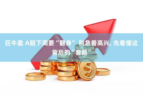 巨牛盈 A股下周要“翻身” 别急着高兴, 先看懂这背后的“套路”
