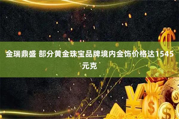 金瑞鼎盛 部分黄金珠宝品牌境内金饰价格达1545元克
