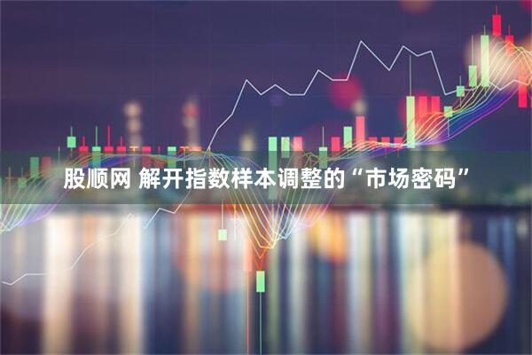 股顺网 解开指数样本调整的“市场密码”