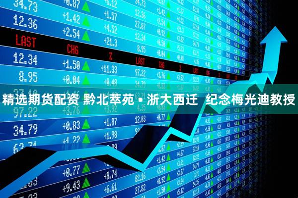 精选期货配资 黔北萃苑 • 浙大西迁  纪念梅光迪教授