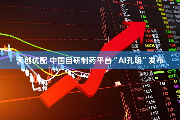 天创优配 中国自研制药平台“AI孔明”发布