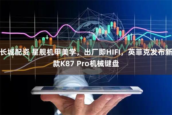 长城配资 星舰机甲美学，出厂即HIFI，英菲克发布新款K87 Pro机械键盘