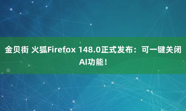金贝街 火狐Firefox 148.0正式发布：可一键关闭AI功能！