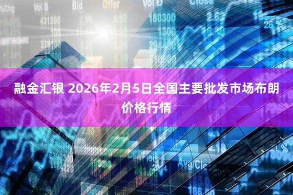 融金汇银 2026年2月5日全国主要批发市场布朗价格行情