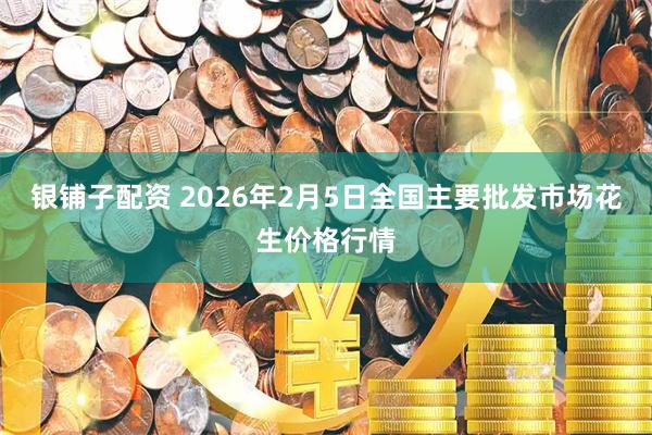 银铺子配资 2026年2月5日全国主要批发市场花生价格行情