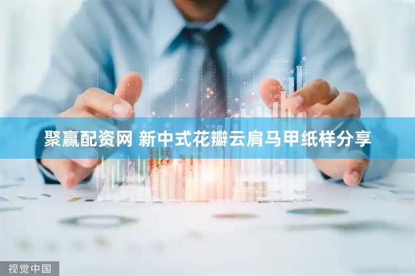 聚赢配资网 新中式花瓣云肩马甲纸样分享