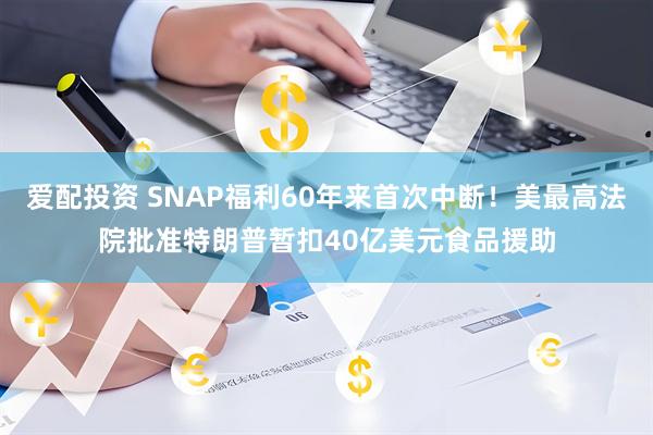 爱配投资 SNAP福利60年来首次中断！美最高法院批准特朗普暂扣40亿美元食品援助