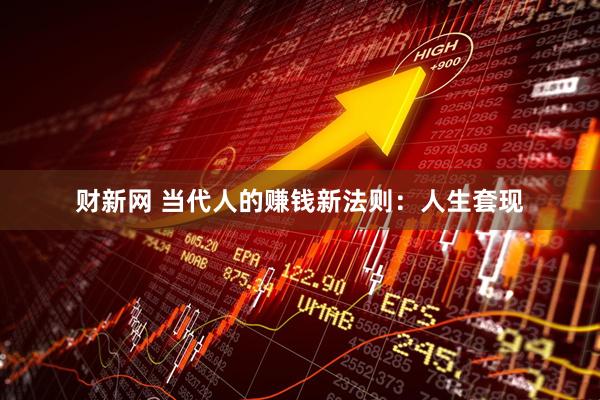 财新网 当代人的赚钱新法则：人生套现