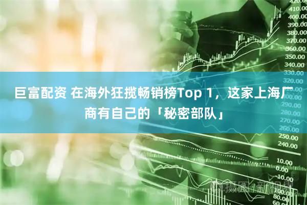 巨富配资 在海外狂揽畅销榜Top 1，这家上海厂商有自己的「秘密部队」
