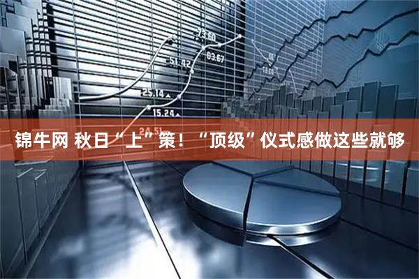锦牛网 秋日“上”策!“顶级”仪式感做这些就够