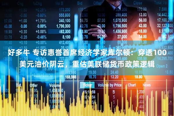 好多牛 专访惠誉首席经济学家库尔顿:穿透100美元油价阴云,重估美联储货币政策逻辑